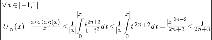 5$\fbox{\forall x\in[-1,1]\\|U_n(x)-\frac{arctan(x)}{x}|\le\frac{1}{|x|}\int_{0}^{|x|}\frac{t^{2n+2}}{1+t^2}dt\le\frac{1}{|x|}\int_{0}^{|x|}t^{2n+2}dt=\frac{|x|^{2n+2}}{2n+3}\le\frac{1}{2n+3}}